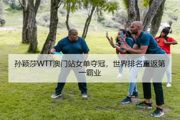 孙颖莎WTT澳门站女单夺冠，世界排名重返第一霸业